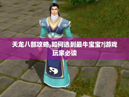天龙八部攻略,如何选到最牛宝宝?|游戏玩家必读