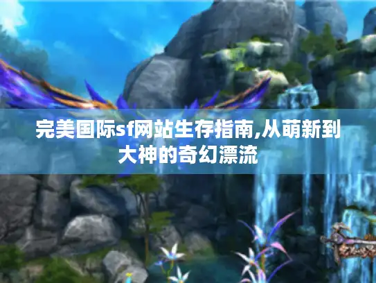 完美国际sf网站生存指南,从萌新到大神的奇幻漂流