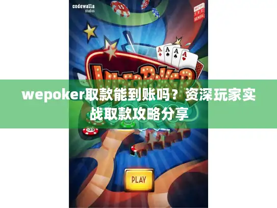 wepoker取款能到账吗？资深玩家实战取款攻略分享