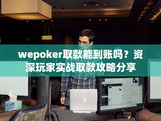 wepoker取款能到账吗？资深玩家实战取款攻略分享