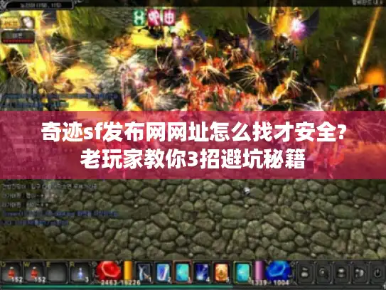奇迹sf发布网网址怎么找才安全?老玩家教你3招避坑秘籍