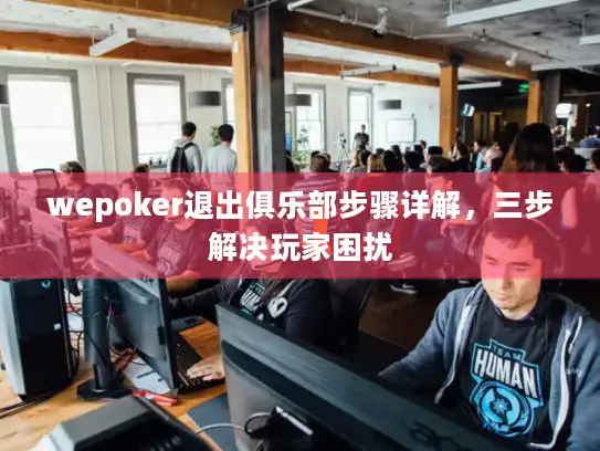 wepoker退出俱乐部步骤详解，三步解决玩家困扰