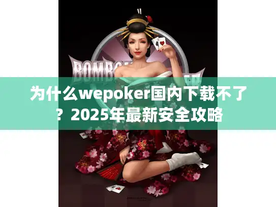 为什么wepoker国内下载不了？2025年最新安全攻略