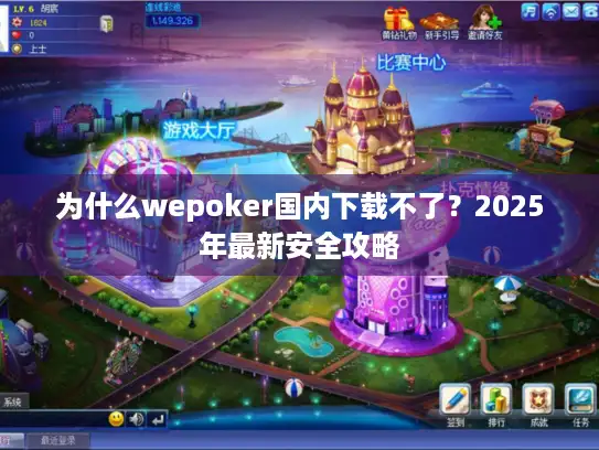 为什么wepoker国内下载不了？2025年最新安全攻略
