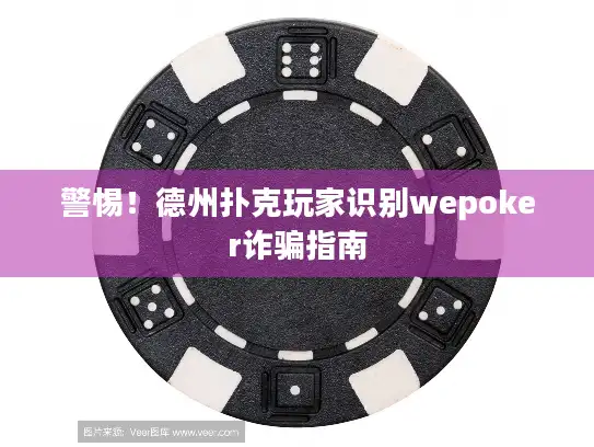 警惕!德州扑克玩家识别wepoker诈骗指南 警惕!德州扑克玩家识别wepoker诈骗指南