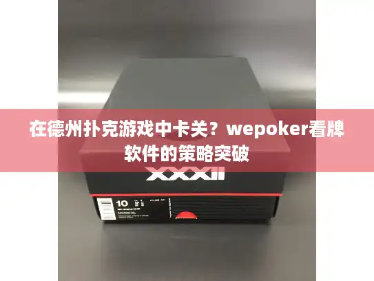 在德州扑克游戏中卡关？wepoker看牌软件的策略突破