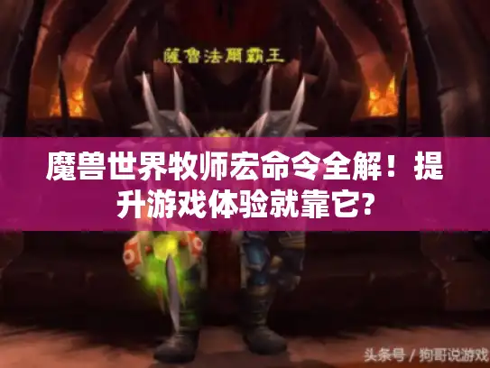 魔兽世界牧师宏命令全解!提升游戏体验就靠它? 魔兽世界牧师宏命令全解!提升游戏体验就靠它?