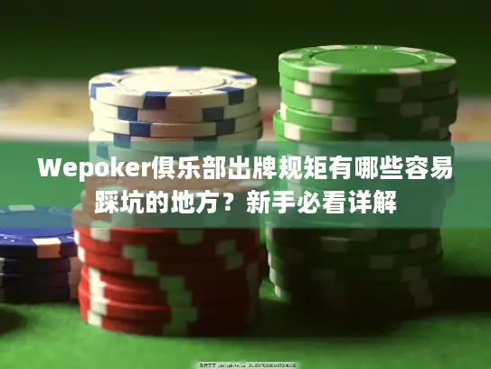 Wepoker俱乐部出牌规矩有哪些容易踩坑的地方？新手必看详解