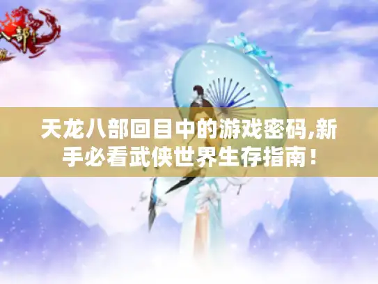 天龙八部回目中的游戏密码,新手必看武侠世界生存指南! 天龙八部回目中的游戏密码,新手必看武侠世界生存指南!