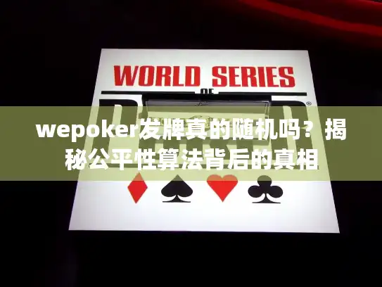 wepoker发牌真的随机吗？揭秘公平性算法背后的真相