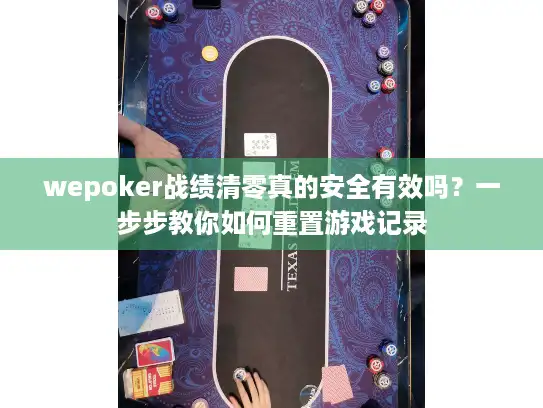 wepoker战绩清零真的安全有效吗？一步步教你如何重置游戏记录