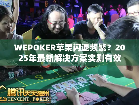 WEPOKER苹果闪退频繁？2025年最新解决方案实测有效