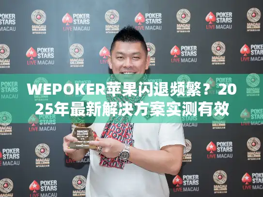 WEPOKER苹果闪退频繁？2025年最新解决方案实测有效