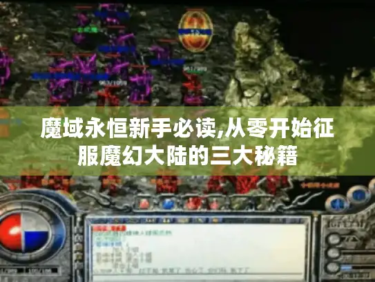 魔域永恒新手必读,从零开始征服魔幻大陆的三大秘籍