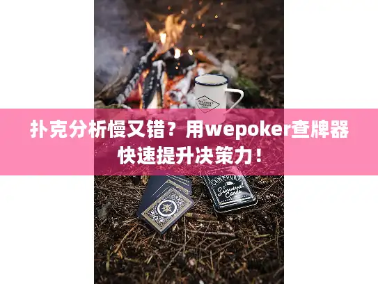 扑克分析慢又错？用wepoker查牌器快速提升决策力！