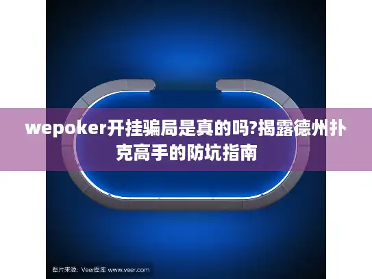 wepoker开挂骗局是真的吗?揭露德州扑克高手的防坑指南