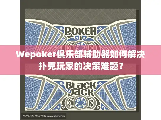 Wepoker俱乐部辅助器如何解决扑克玩家的决策难题？
