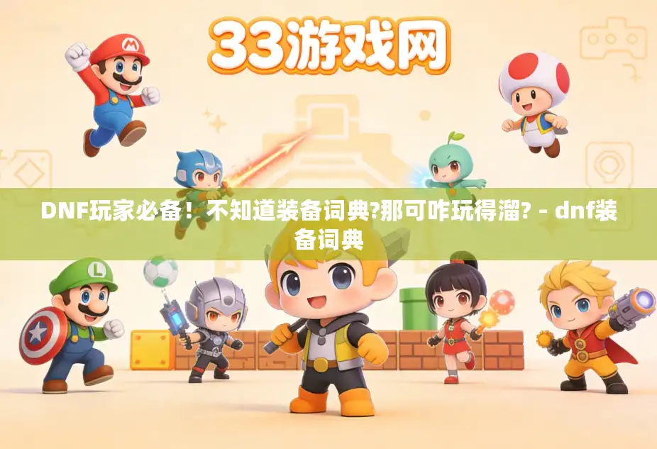 DNF玩家必备！不知道装备词典?那可咋玩得溜? - dnf装备词典