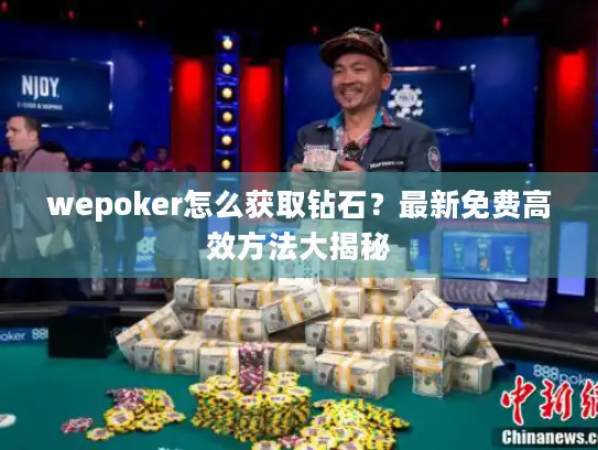 wepoker怎么获取钻石？最新免费高效方法大揭秘