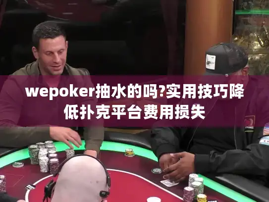 wepoker抽水的吗?实用技巧降低扑克平台费用损失