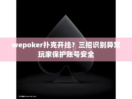 wepoker扑克开挂？三招识别异常玩家保护账号安全