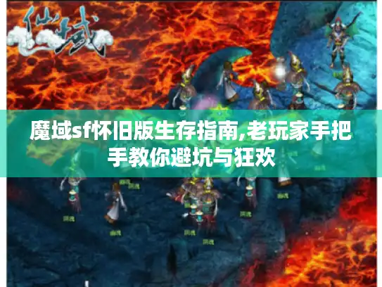 魔域sf怀旧版生存指南,老玩家手把手教你避坑与狂欢