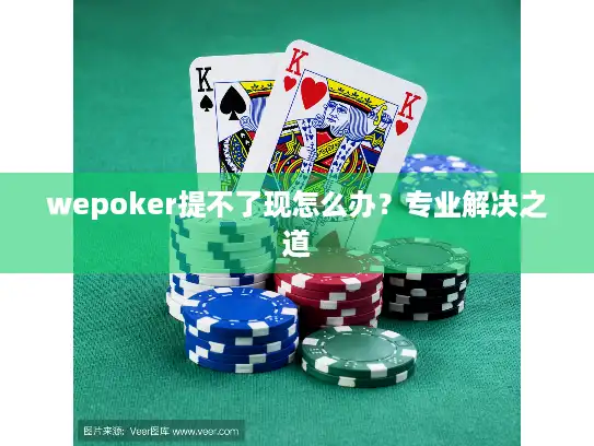 wepoker提不了现怎么办？专业解决之道