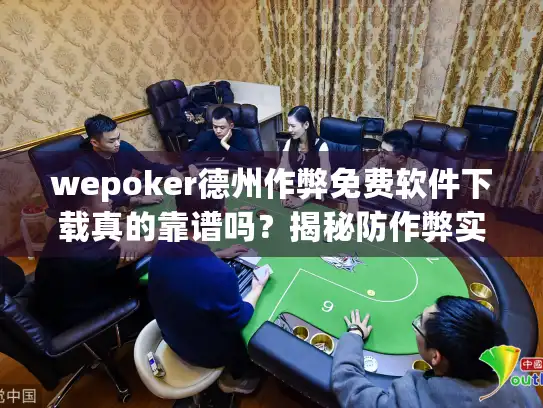 wepoker德州作弊免费软件下载真的靠谱吗？揭秘防作弊实战技巧