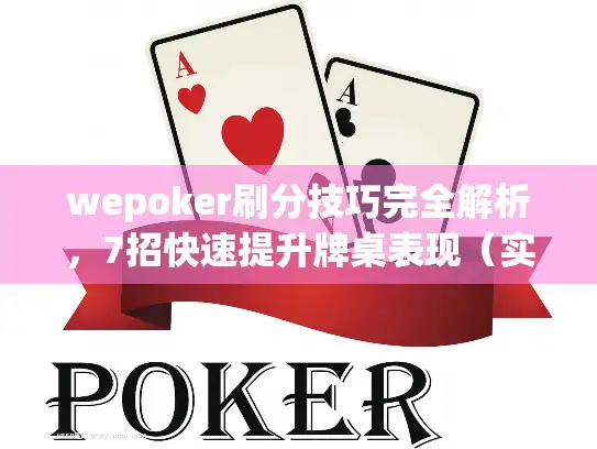 wepoker刷分技巧完全解析,7招快速提升牌桌表现(实战验证版) wepoker刷分技巧完全解析,7招快速提升牌桌表现(实战验证版)