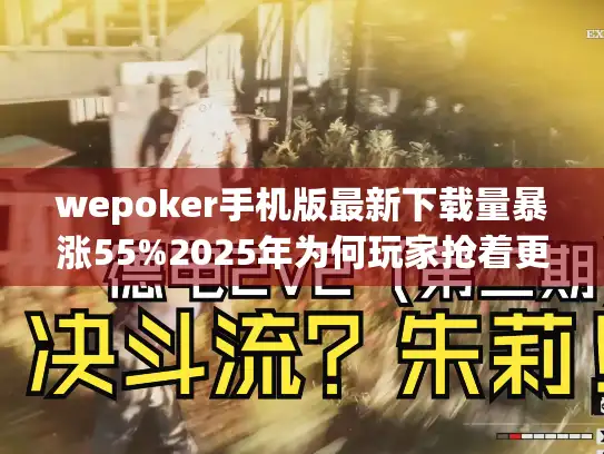 wepoker手机版最新下载量暴涨55%2025年为何玩家抢着更新？