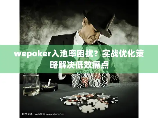 wepoker入池率困扰？实战优化策略解决低效痛点