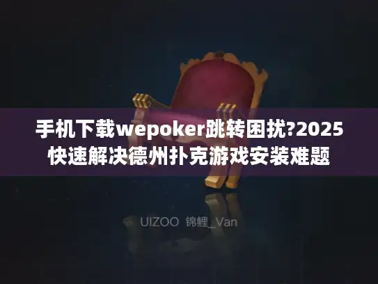 手机下载wepoker跳转困扰?2025快速解决德州扑克游戏安装难题
