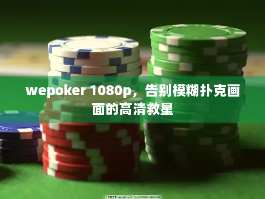 wepoker 1080p，告别模糊扑克画面的高清救星