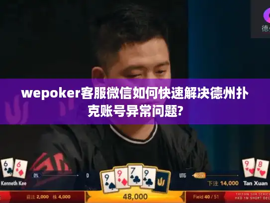 wepoker客服微信如何快速解决德州扑克账号异常问题?