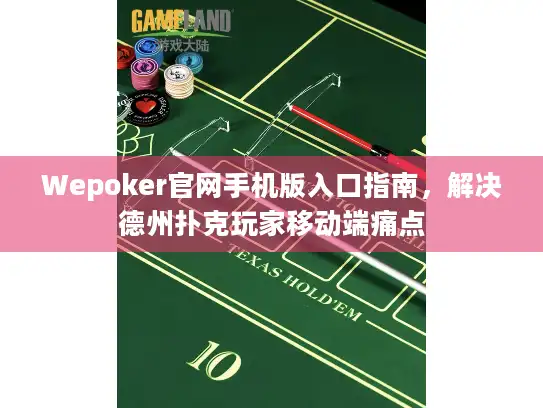 Wepoker官网手机版入口指南，解决德州扑克玩家移动端痛点