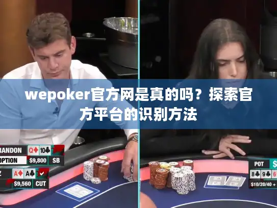 wepoker官方网是真的吗?探索官方平台的识别方法 wepoker官方网是真的吗?探索官方平台的识别方法