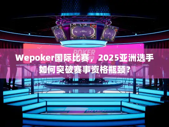 Wepoker国际比赛，2025亚洲选手如何突破赛事资格瓶颈？