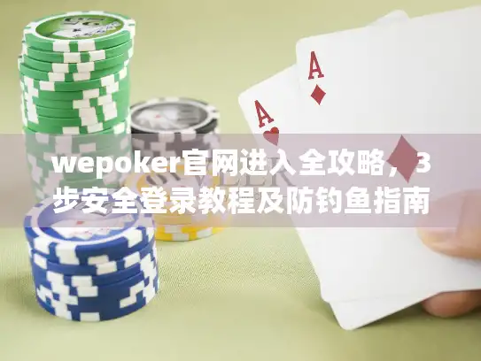 wepoker官网进入全攻略，3步安全登录教程及防钓鱼指南