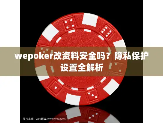 wepoker改资料安全吗？隐私保护设置全解析