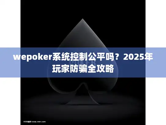 wepoker系统控制公平吗？2025年玩家防骗全攻略