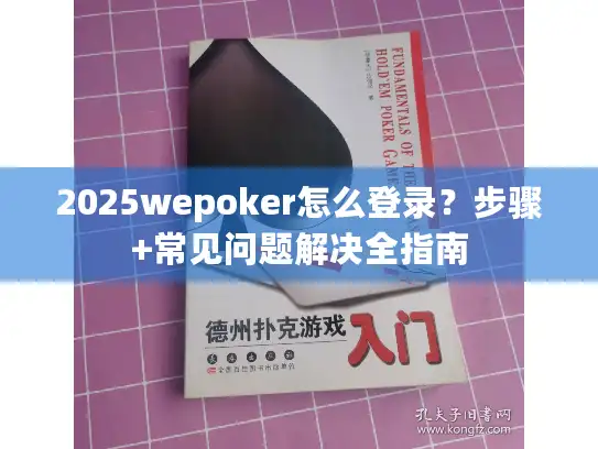 2025wepoker怎么登录?步骤+常见问题解决全指南 2025wepoker怎么登录?步骤+常见问题解决全指南