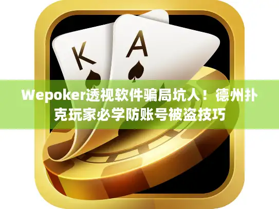 Wepoker透视软件骗局坑人！德州扑克玩家必学防账号被盗技巧