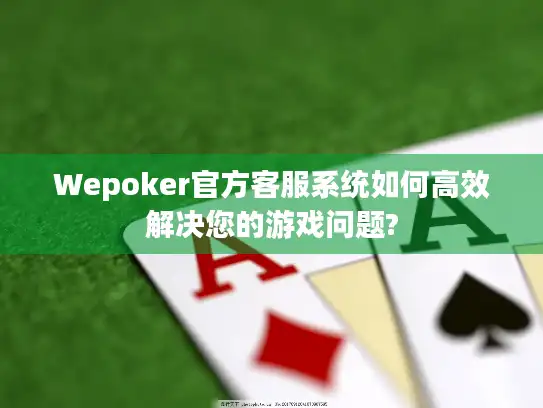 Wepoker官方客服系统如何高效解决您的游戏问题?