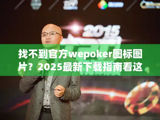 找不到官方wepoker图标图片？2025最新下载指南看这里！