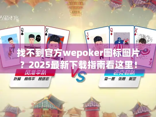找不到官方wepoker图标图片？2025最新下载指南看这里！