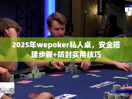 2025年wepoker私人桌，安全搭建步骤+防封实用技巧