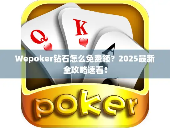 Wepoker钻石怎么免费领？2025最新全攻略速看！