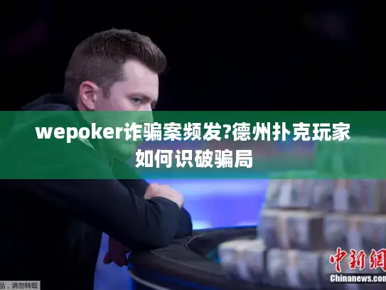 wepoker诈骗案频发?德州扑克玩家如何识破骗局