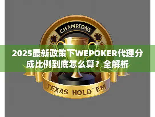 2025最新政策下WEPOKER代理分成比例到底怎么算?全解析 2025最新政策下WEPOKER代理分成比例到底怎么算?全解析