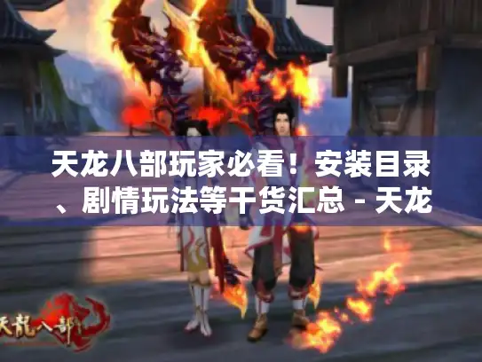 天龙八部玩家必看！安装目录、剧情玩法等干货汇总 - 天龙八部